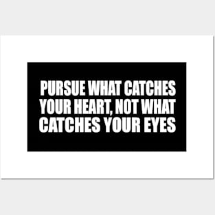 Pursue what catches your heart, not what catches your eyes Posters and Art